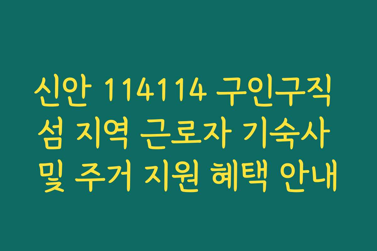 신안 114114 구인구직 섬 지역 근로자 기숙사 및 주거 지원 혜택 안내