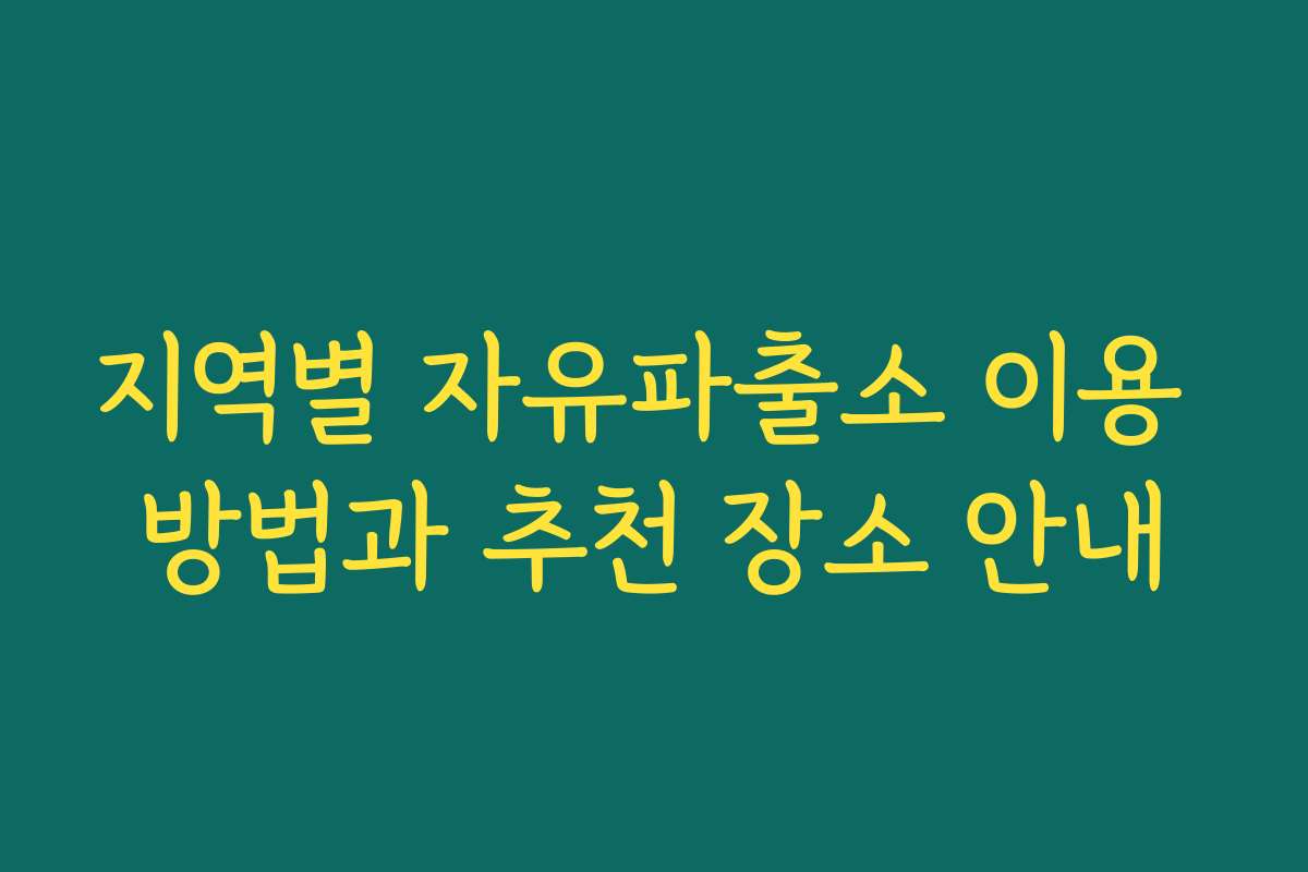 지역별 자유파출소 이용 방법과 추천 장소 안내