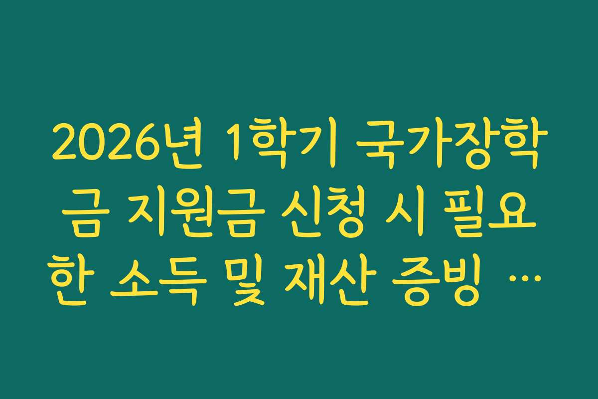 2026년 1학기 국가장학금 지원금 신청 시 필요한 소득 및 재산 증빙 자료 안내