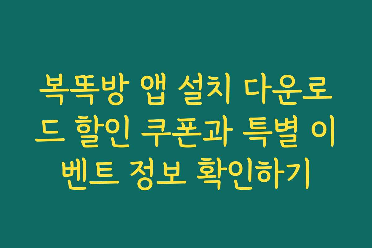 복똑방 앱 설치 다운로드 할인 쿠폰과 특별 이벤트 정보 확인하기