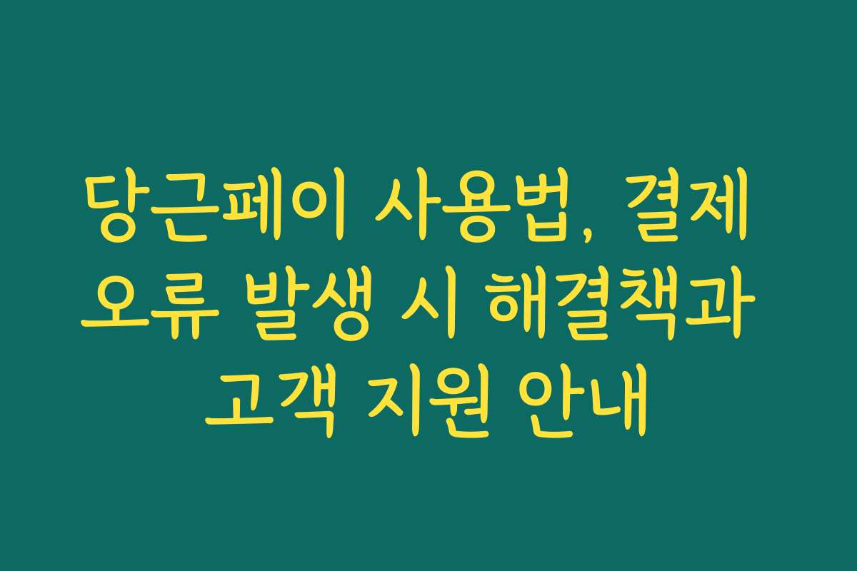 당근페이 사용법, 결제 오류 발생 시 해결책과 고객 지원 안내