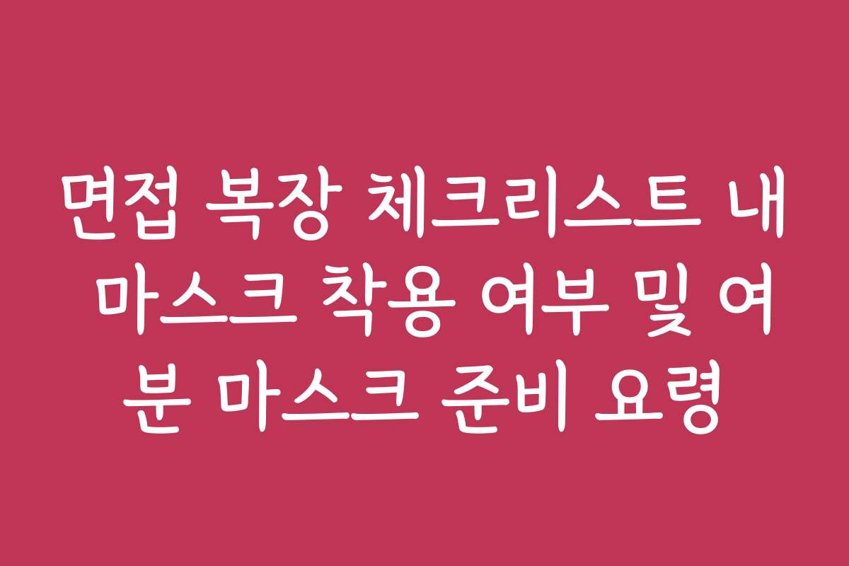 면접 복장 체크리스트 내 마스크 착용 여부 및 여분 마스크 준비 요령