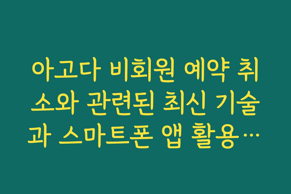 아고다 비회원 예약 취소와 관련된 최신 기술과 스마트폰 앱 활용법을 소개합니다