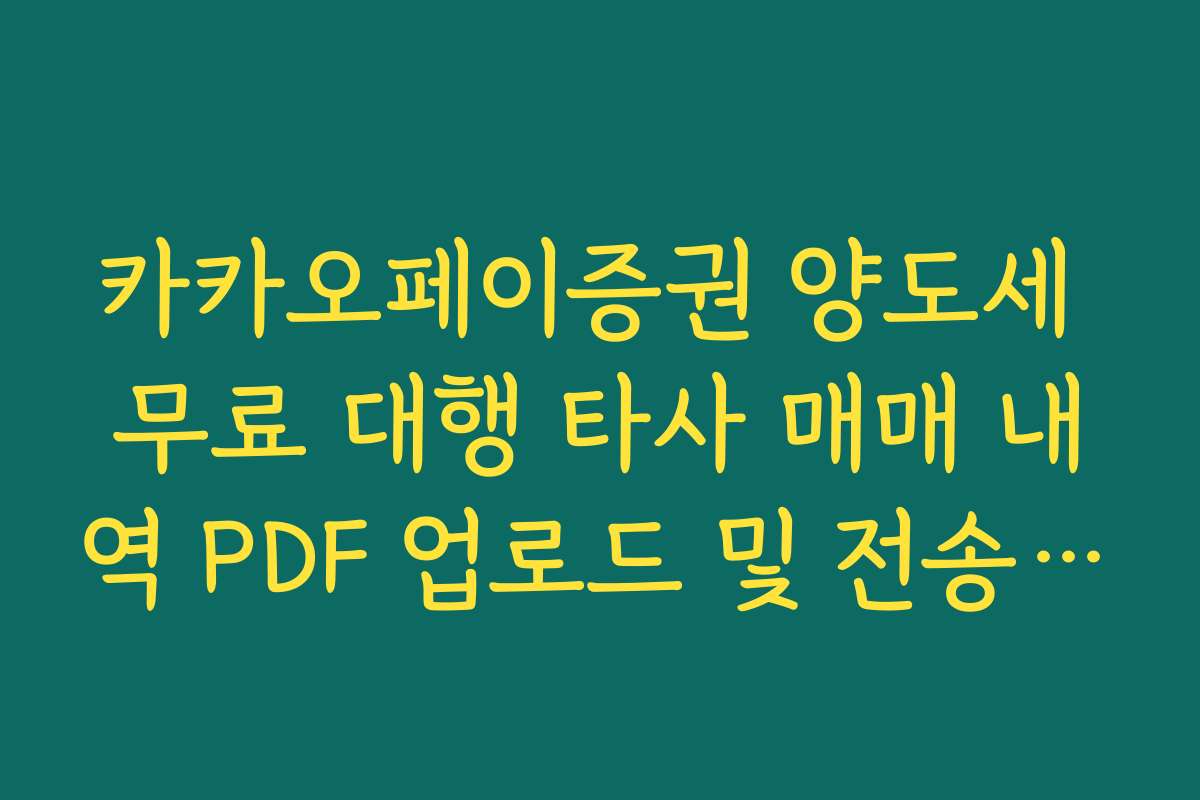 카카오페이증권 양도세 무료 대행 타사 매매 내역 PDF 업로드 및 전송 요령