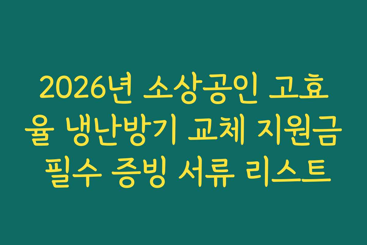 2026년 소상공인 고효율 냉난방기 교체 지원금 필수 증빙 서류 리스트