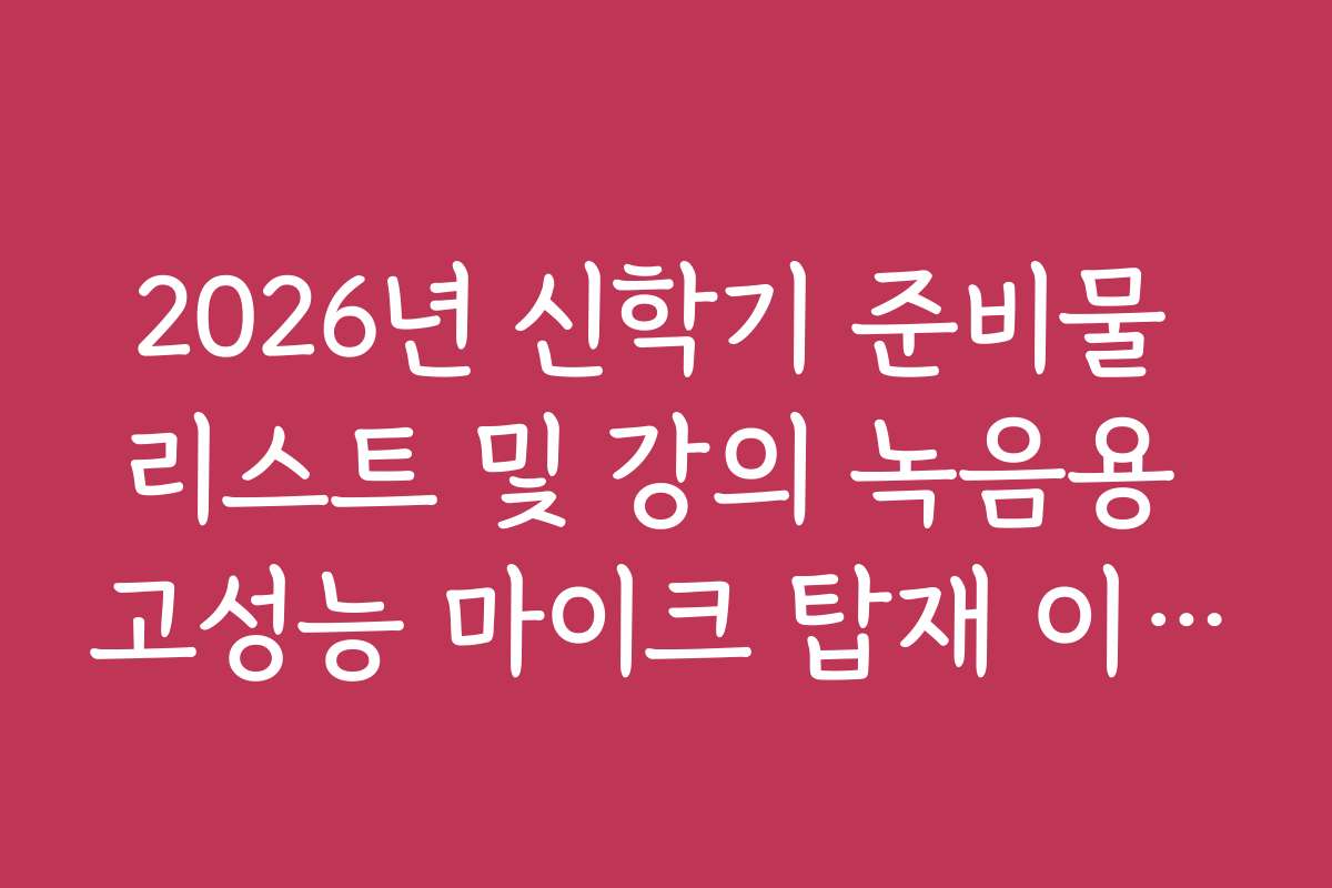 2026년 신학기 준비물 리스트 및 강의 녹음용 고성능 마이크 탑재 이어폰