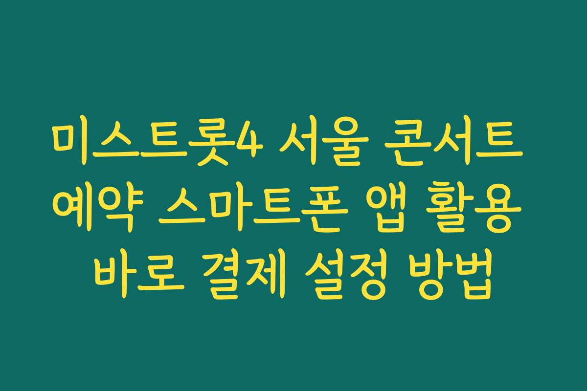 미스트롯4 서울 콘서트 예약 스마트폰 앱 활용 바로 결제 설정 방법