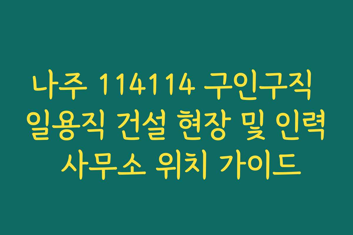 나주 114114 구인구직 일용직 건설 현장 및 인력 사무소 위치 가이드