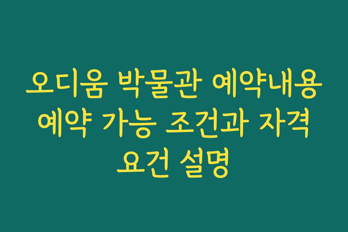 오디움 박물관 예약내용 예약 가능 조건과 자격 요건 설명