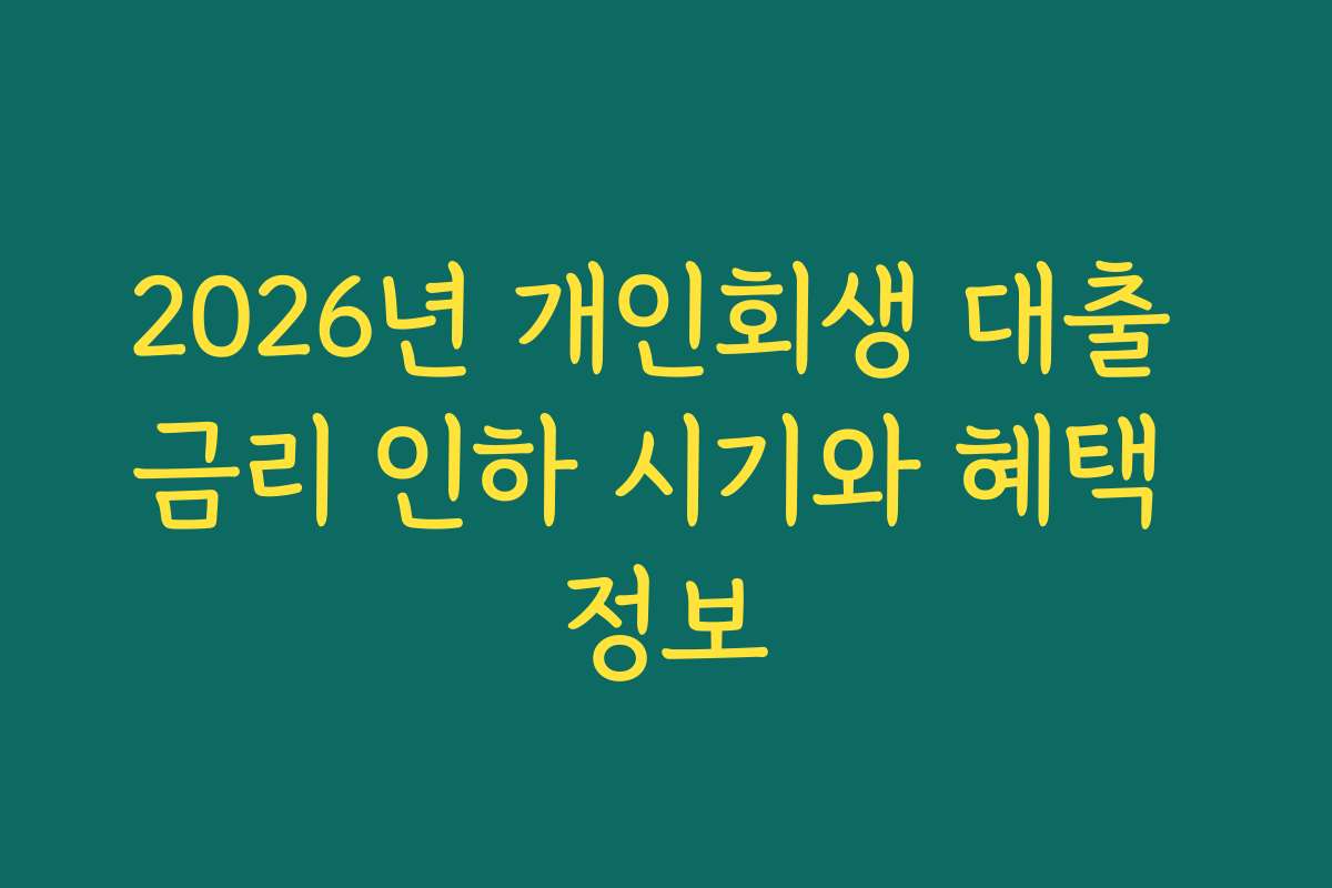 2026년 개인회생 대출 금리 인하 시기와 혜택 정보