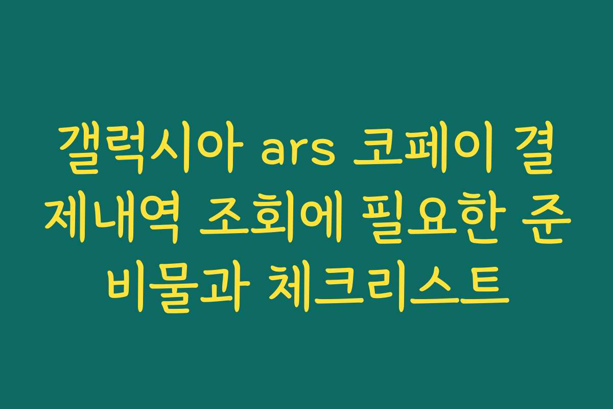 갤럭시아 ars 코페이 결제내역 조회에 필요한 준비물과 체크리스트