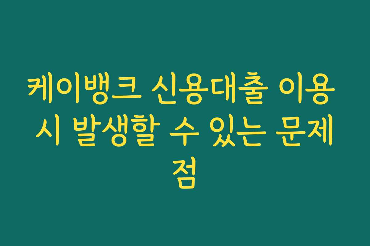 케이뱅크 신용대출 이용 시 발생할 수 있는 문제점