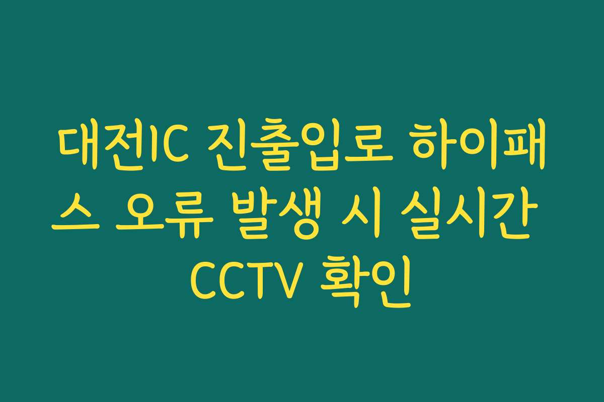 대전IC 진출입로 하이패스 오류 발생 시 실시간 CCTV 확인