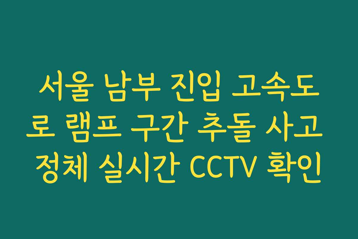서울 남부 진입 고속도로 램프 구간 추돌 사고 정체 실시간 CCTV 확인
