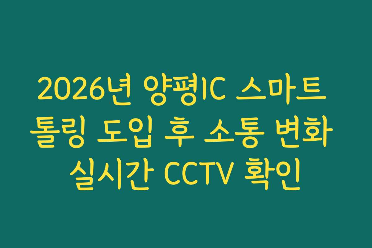 2026년 양평IC 스마트 톨링 도입 후 소통 변화 실시간 CCTV 확인