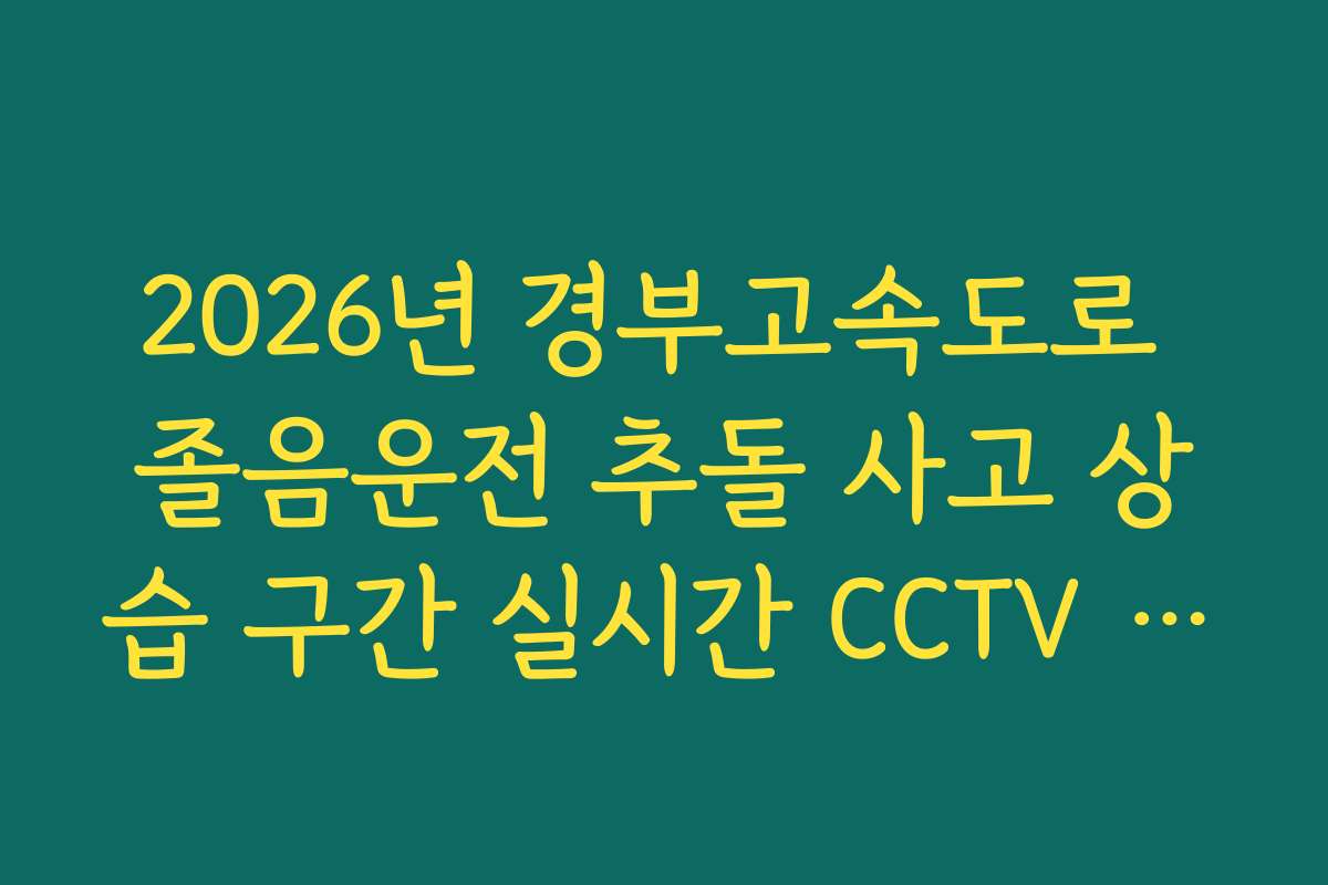 2026년 경부고속도로 졸음운전 추돌 사고 상습 구간 실시간 CCTV 확인