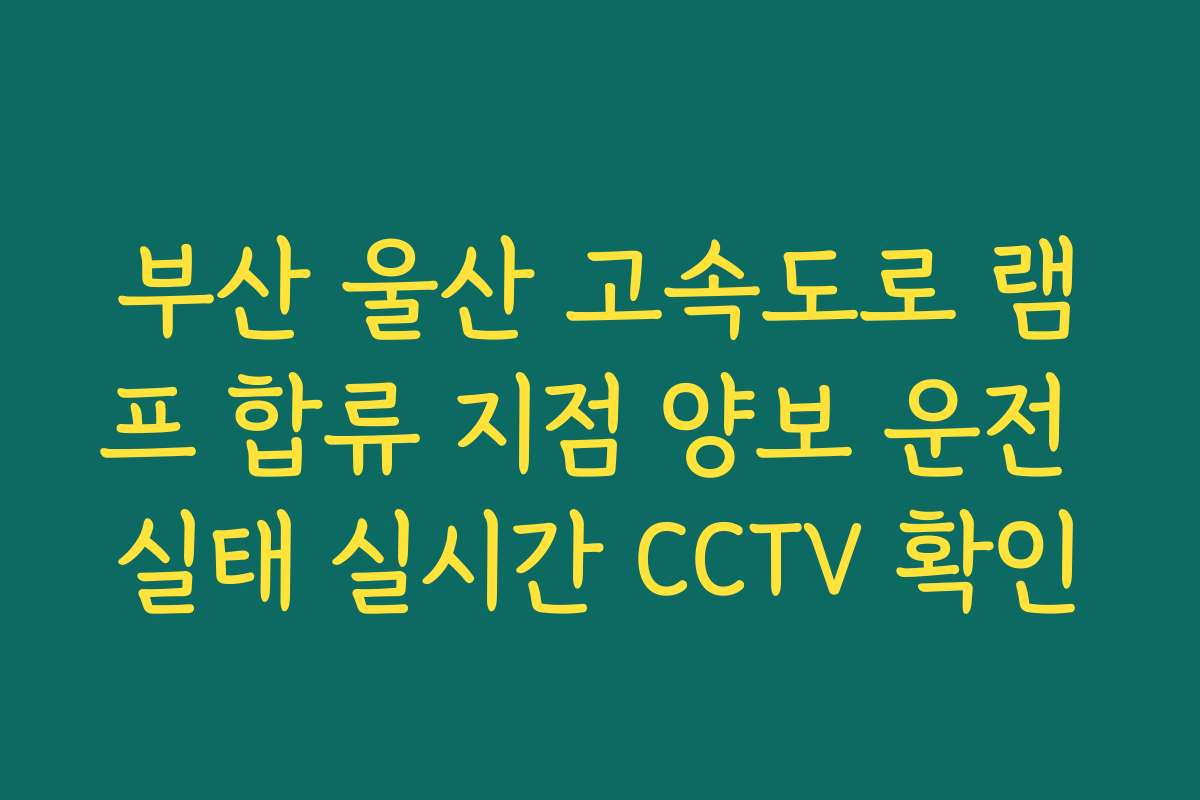 부산 울산 고속도로 램프 합류 지점 양보 운전 실태 실시간 CCTV 확인