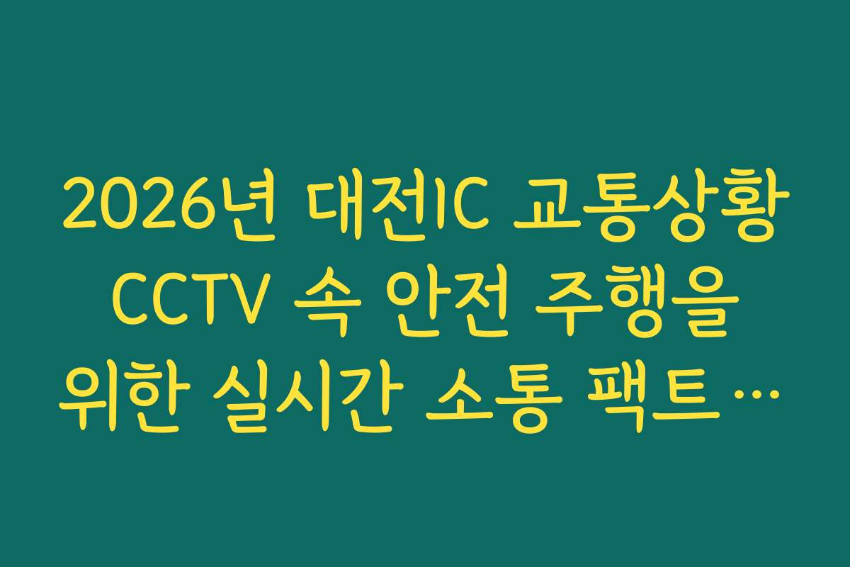 2026년 대전IC 교통상황 CCTV 속 안전 주행을 위한 실시간 소통 팩트 분석 가이드