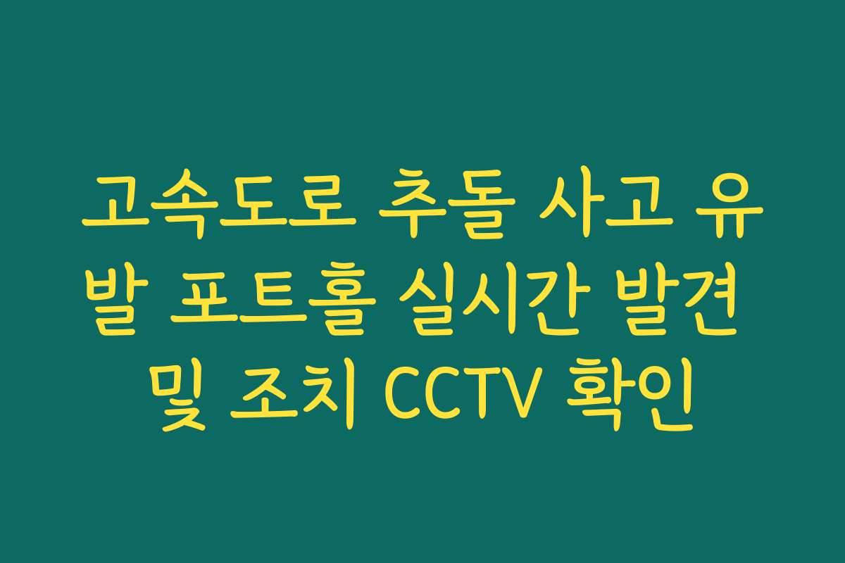 고속도로 추돌 사고 유발 포트홀 실시간 발견 및 조치 CCTV 확인