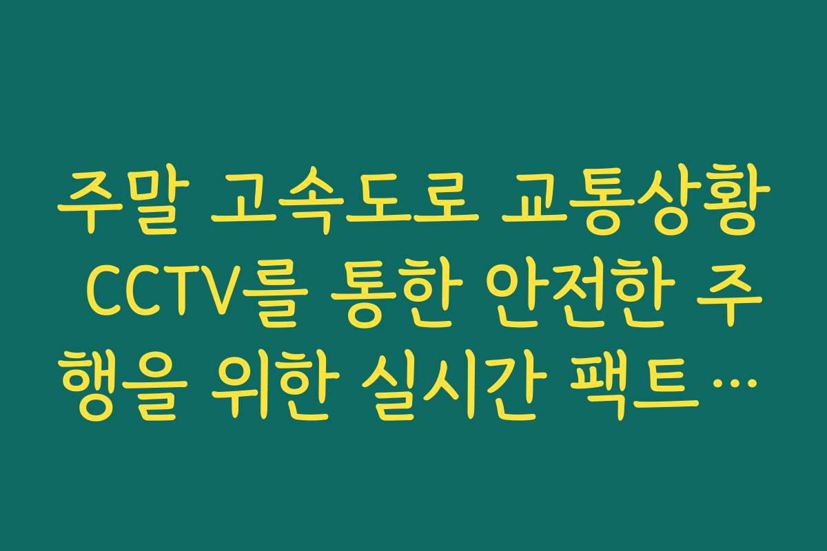 주말 고속도로 교통상황 CCTV를 통한 안전한 주행을 위한 실시간 팩트 체크리스트 가이드