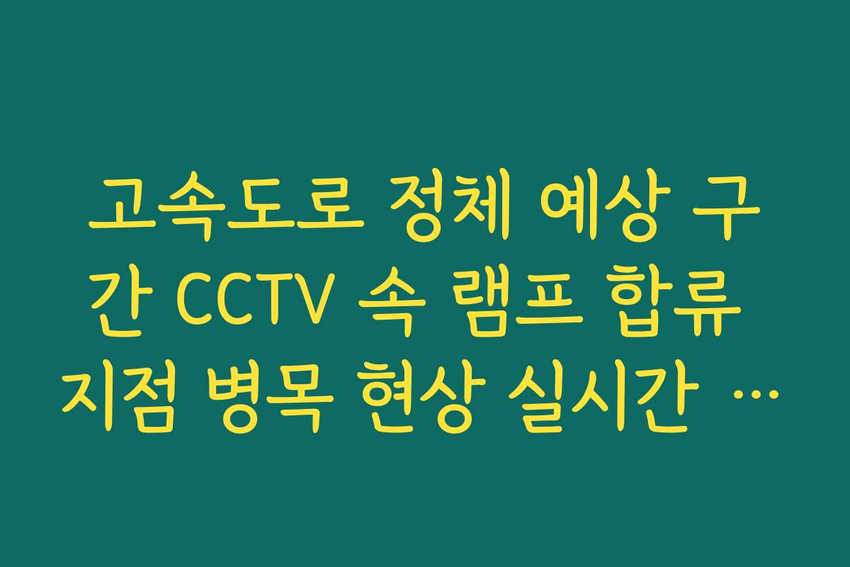 고속도로 정체 예상 구간 CCTV 속 램프 합류 지점 병목 현상 실시간 예보