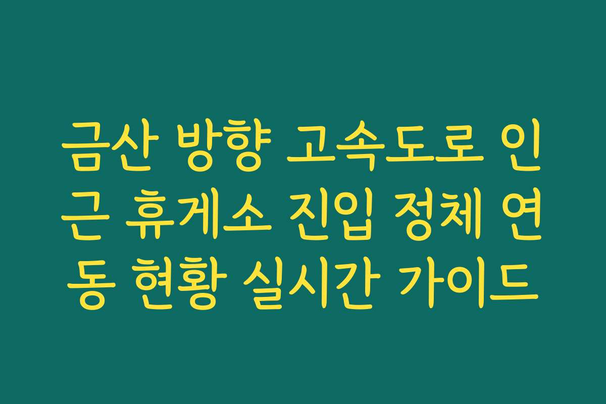 금산 방향 고속도로 인근 휴게소 진입 정체 연동 현황 실시간 가이드
