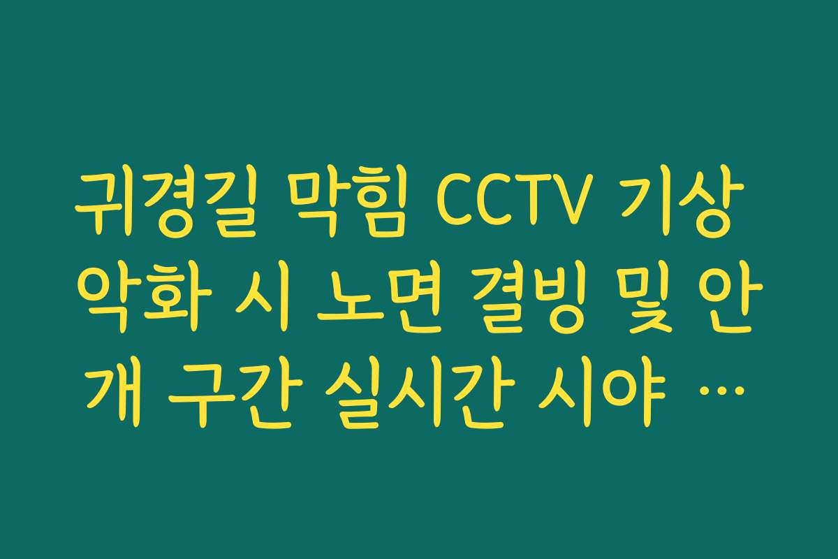 귀경길 막힘 CCTV 기상 악화 시 노면 결빙 및 안개 구간 실시간 시야 확인