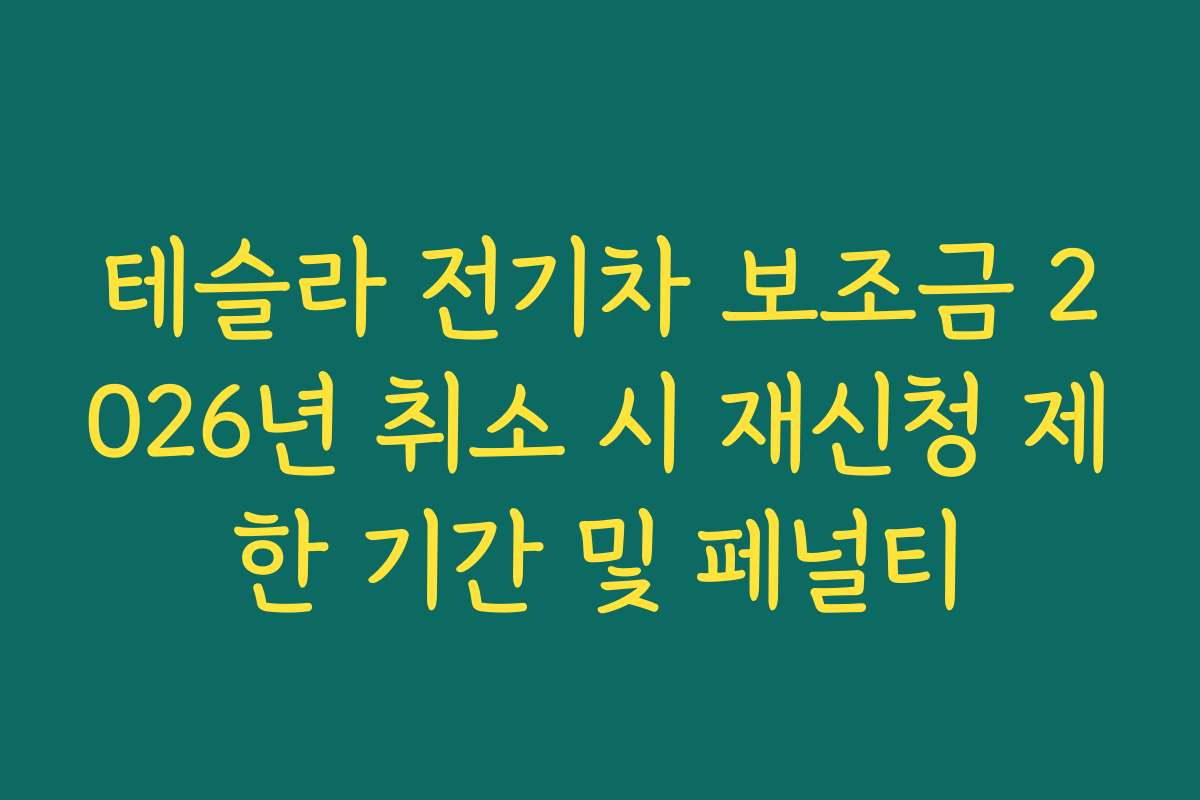 테슬라 전기차 보조금 2026년 취소 시 재신청 제한 기간 및 페널티