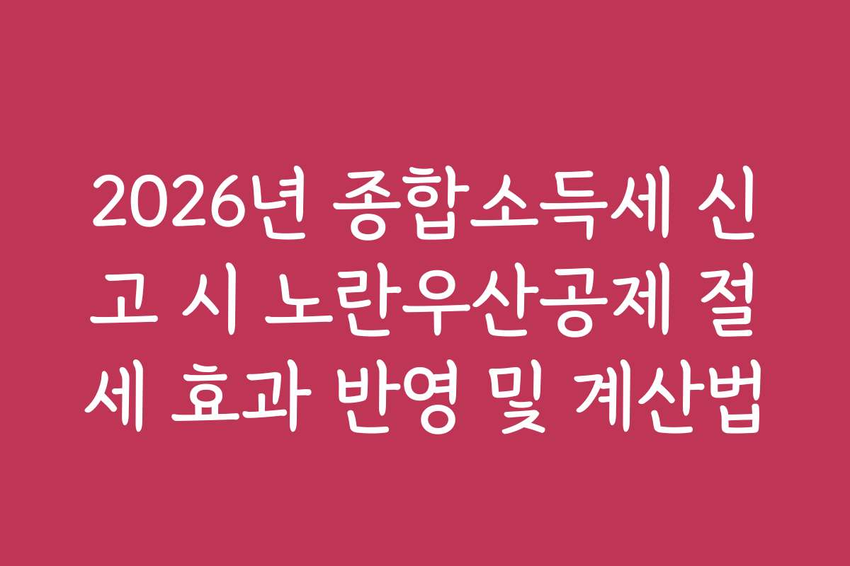 2026년 종합소득세 신고 시 노란우산공제 절세 효과 반영 및 계산법