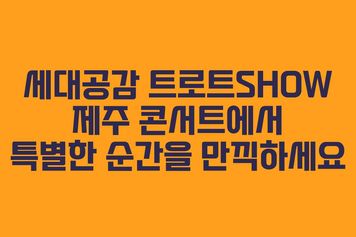 세대공감 트로트SHOW 제주 콘서트에서 특별한 순간을 만끽하세요