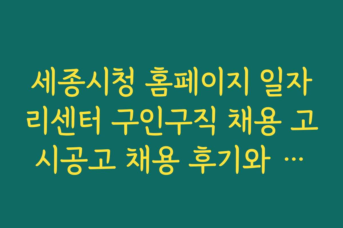 세종시청 홈페이지 일자리센터 구인구직 채용 고시공고 채용 후기와 성공 노하우 공유