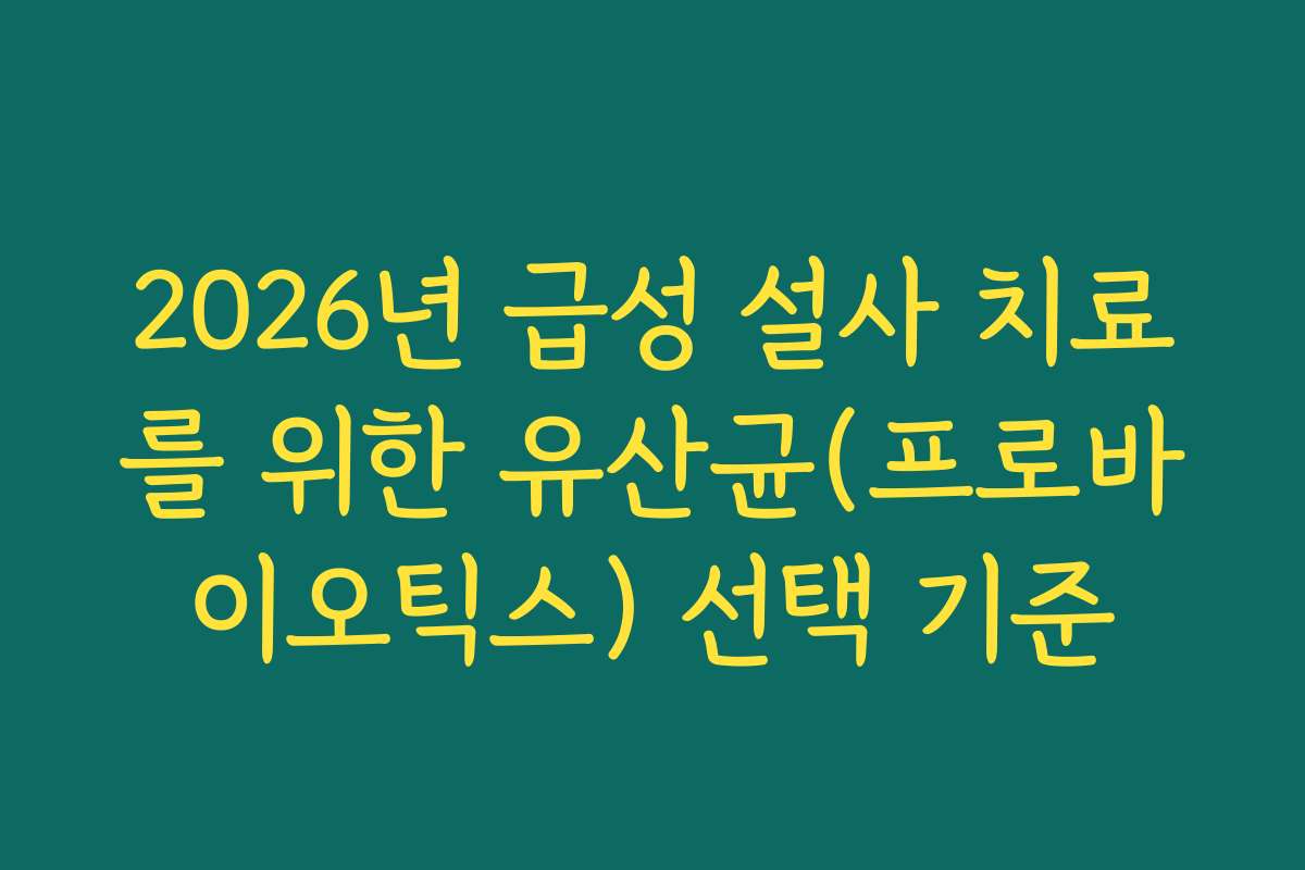 2026년 급성 설사 치료를 위한 유산균(프로바이오틱스) 선택 기준