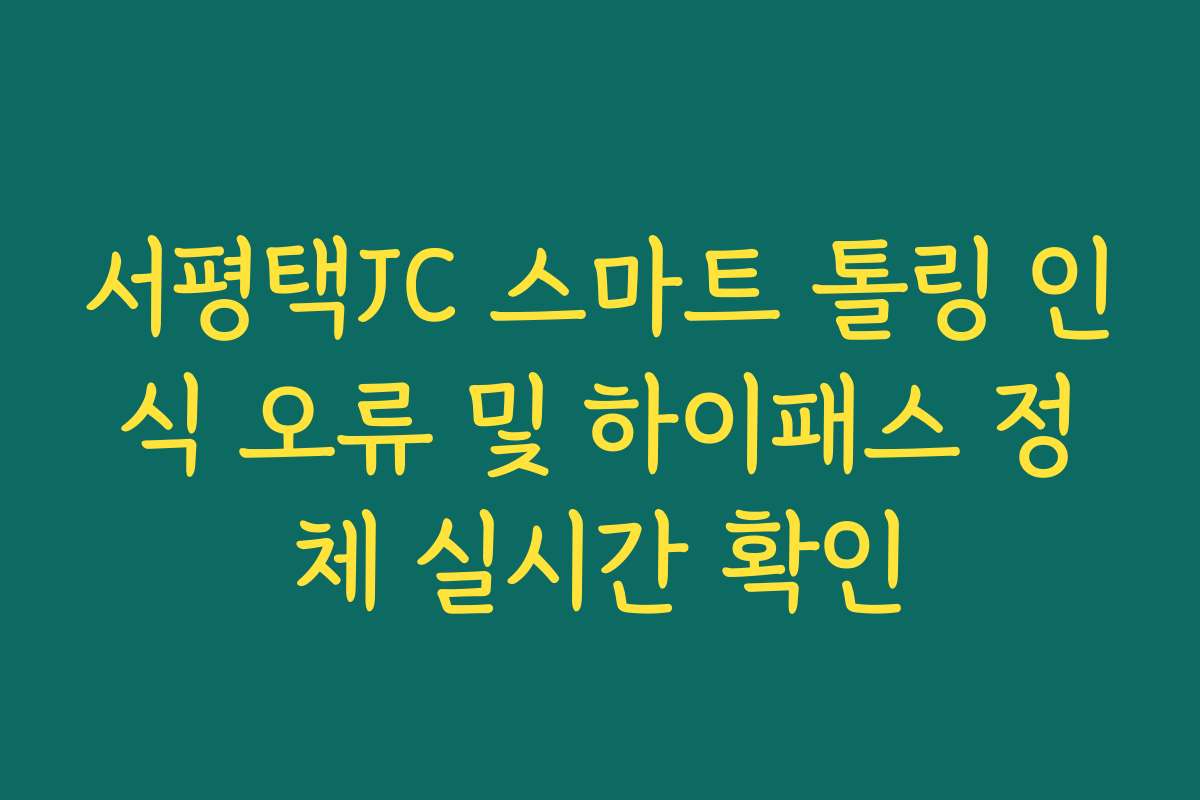 서평택JC 스마트 톨링 인식 오류 및 하이패스 정체 실시간 확인