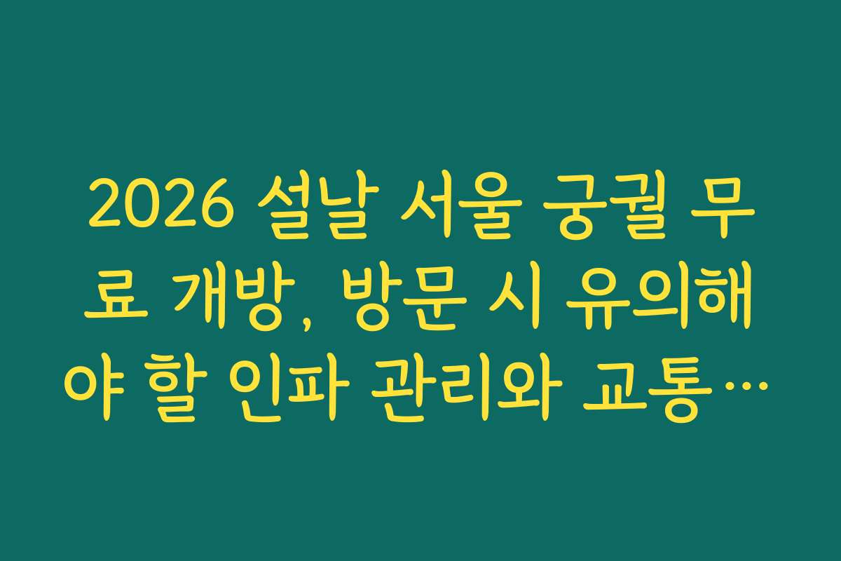 2026 설날 서울 궁궐 무료 개방, 방문 시 유의해야 할 인파 관리와 교통 대책을 안내해 드립니다