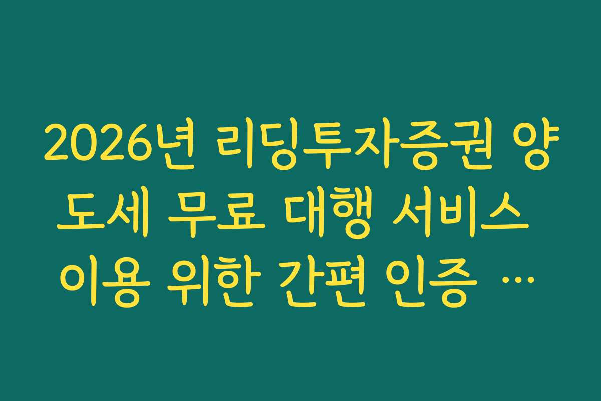 2026년 리딩투자증권 양도세 무료 대행 서비스 이용 위한 간편 인증 설정