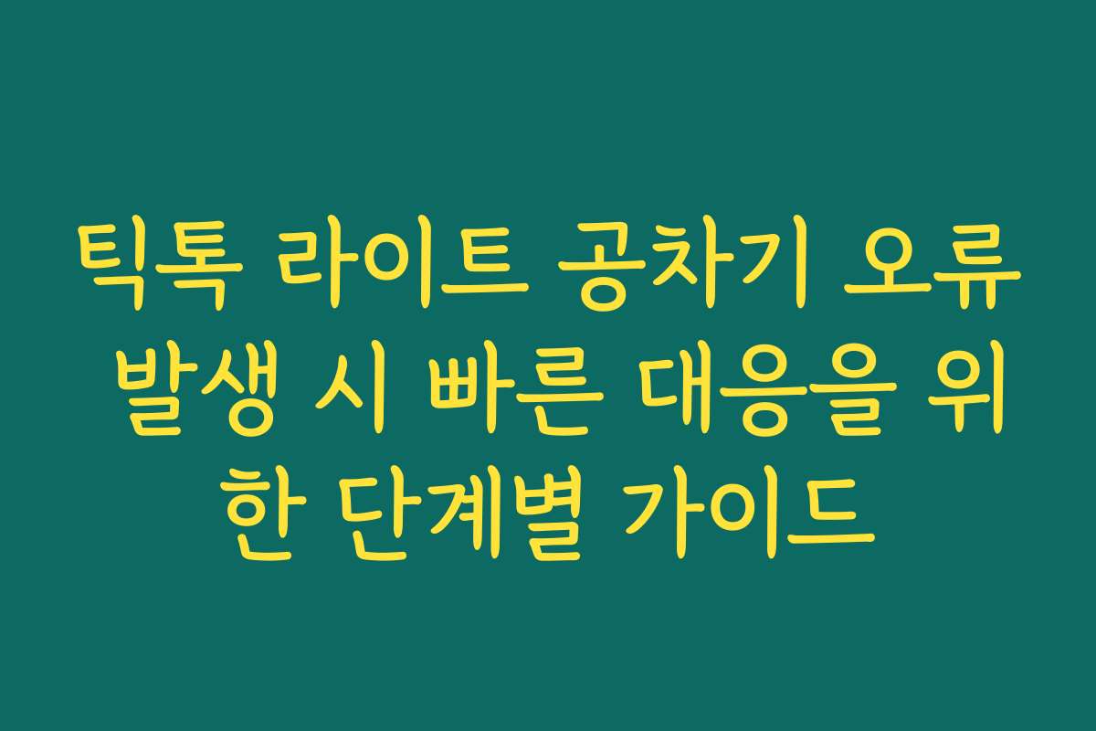 틱톡 라이트 공차기 오류 발생 시 빠른 대응을 위한 단계별 가이드