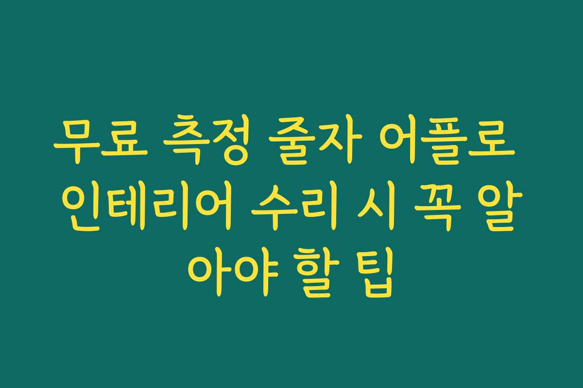 무료 측정 줄자 어플로 인테리어 수리 시 꼭 알아야 할 팁