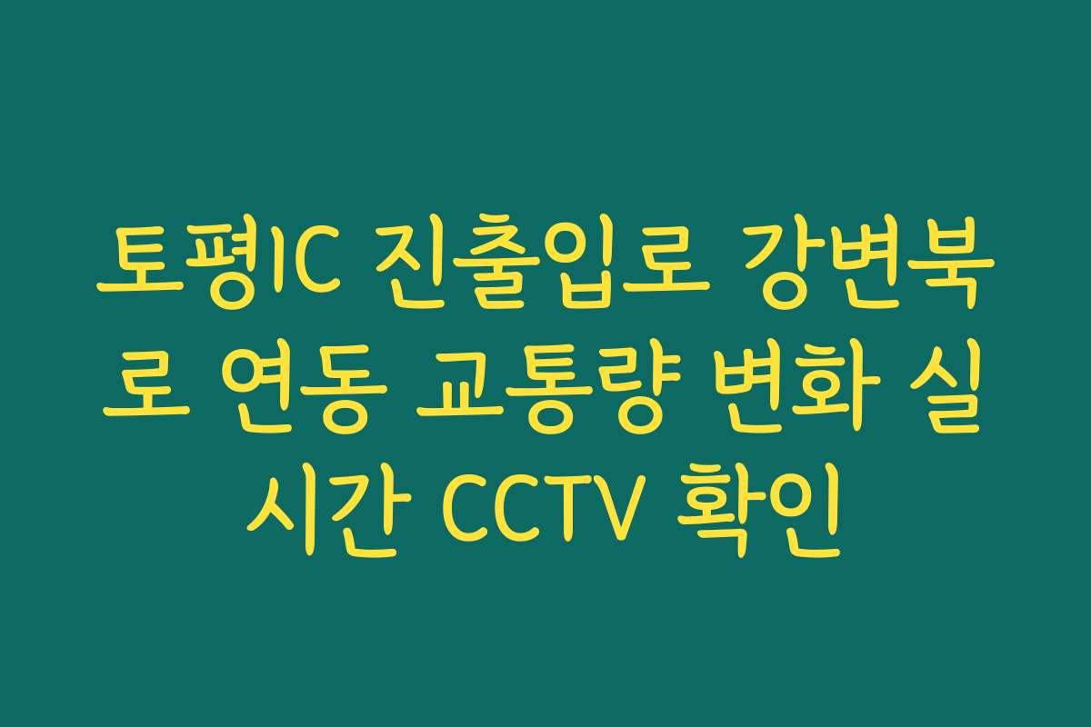 토평IC 진출입로 강변북로 연동 교통량 변화 실시간 CCTV 확인