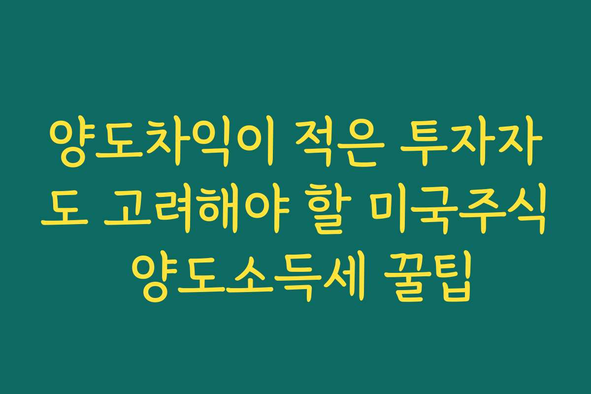 양도차익이 적은 투자자도 고려해야 할 미국주식 양도소득세 꿀팁