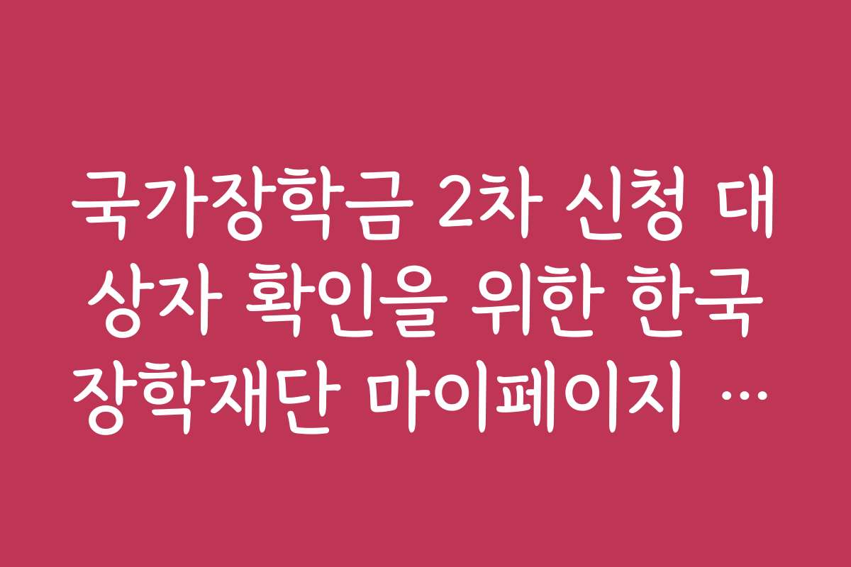 국가장학금 2차 신청 대상자 확인을 위한 한국장학재단 마이페이지 활용