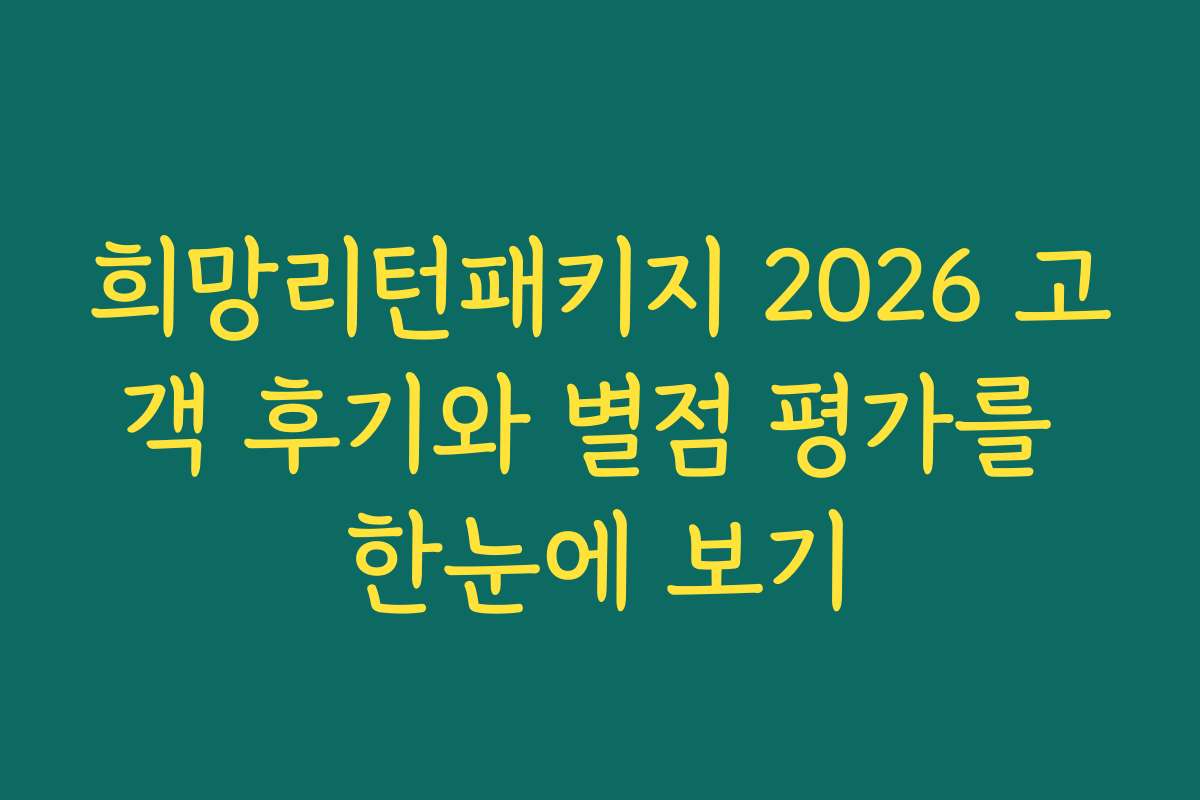 희망리턴패키지 2026 고객 후기와 별점 평가를 한눈에 보기