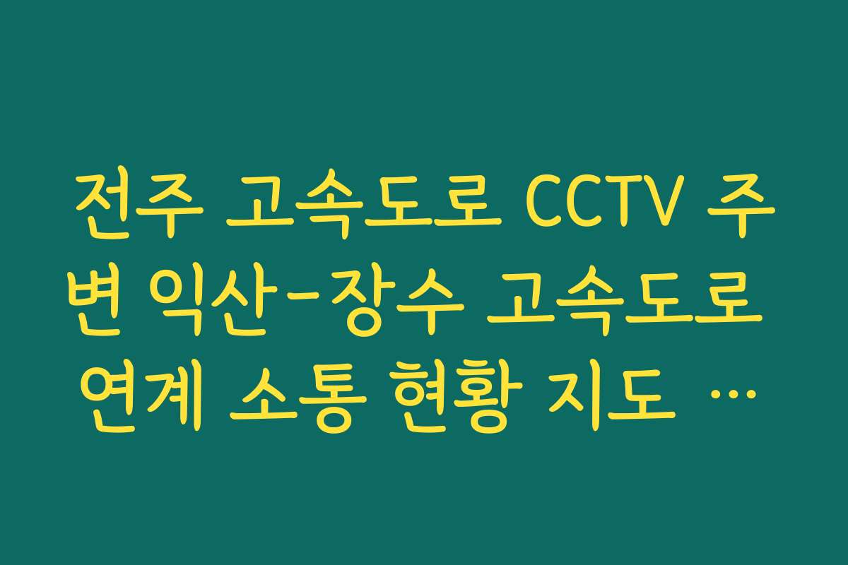 전주 고속도로 CCTV 주변 익산-장수 고속도로 연계 소통 현황 지도 보기