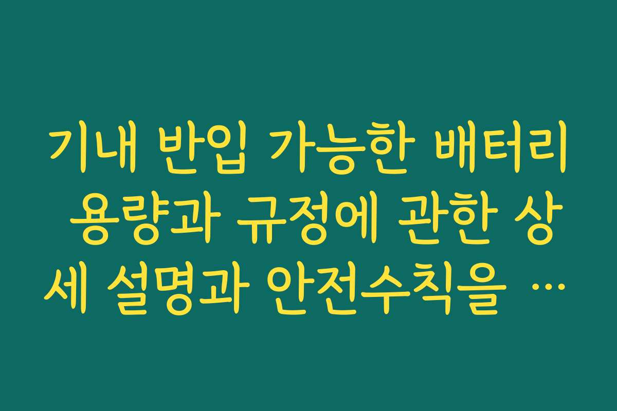 기내 반입 가능한 배터리 용량과 규정에 관한 상세 설명과 안전수칙을 정리합니다