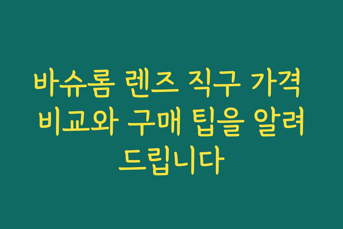 바슈롬 렌즈 직구 가격 비교와 구매 팁을 알려드립니다