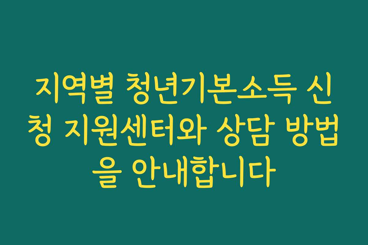 지역별 청년기본소득 신청 지원센터와 상담 방법을 안내합니다
