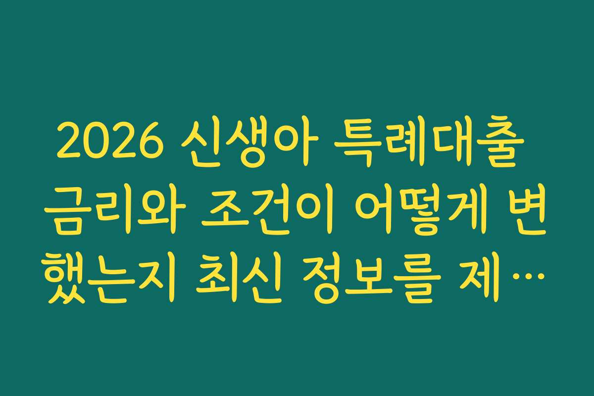 2026 신생아 특례대출 금리와 조건이 어떻게 변했는지 최신 정보를 제공해드립니다