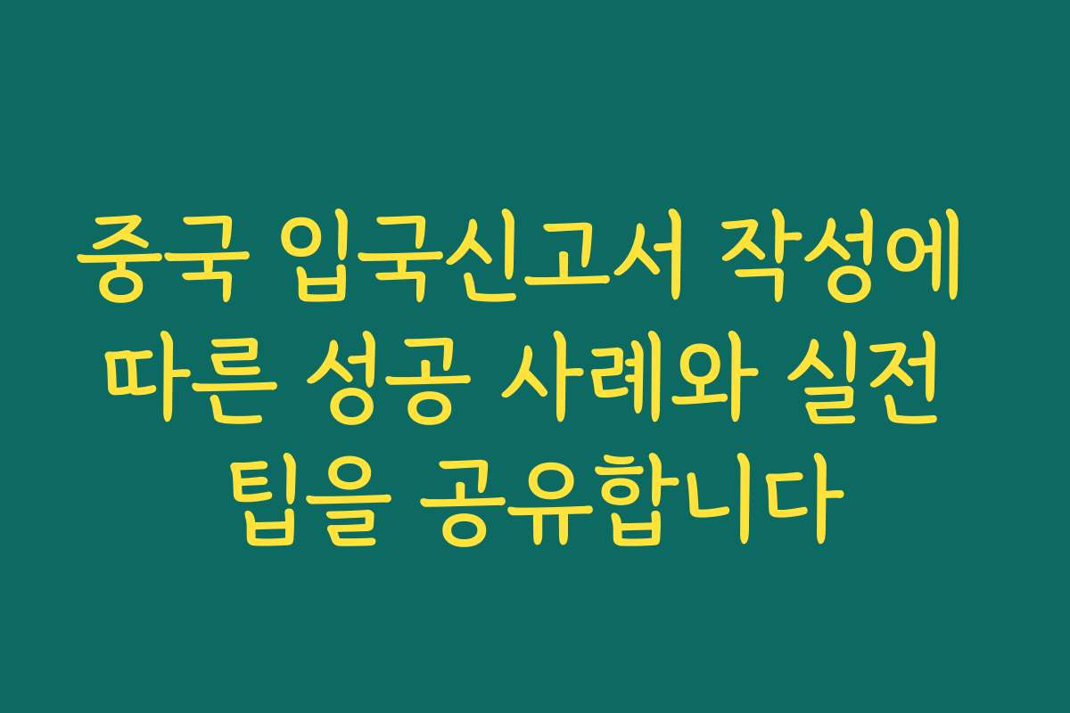 중국 입국신고서 작성에 따른 성공 사례와 실전 팁을 공유합니다