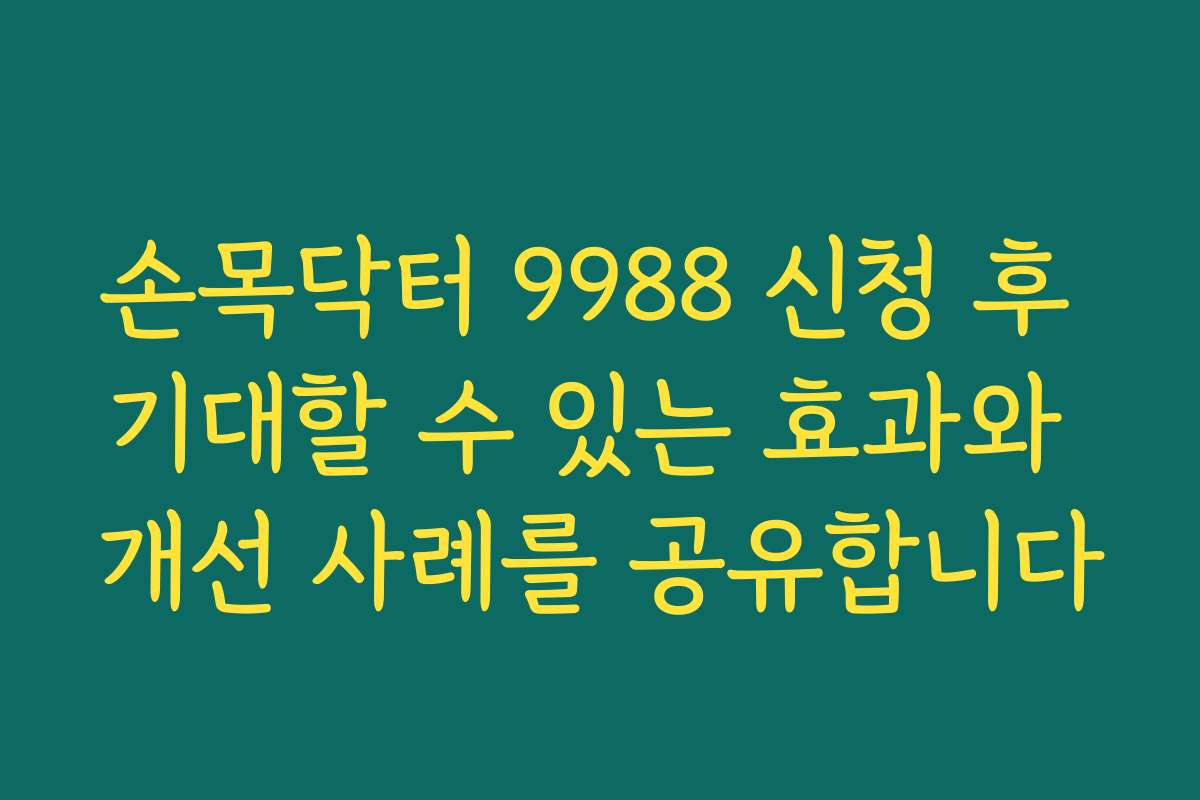 손목닥터 9988 신청 후 기대할 수 있는 효과와 개선 사례를 공유합니다
