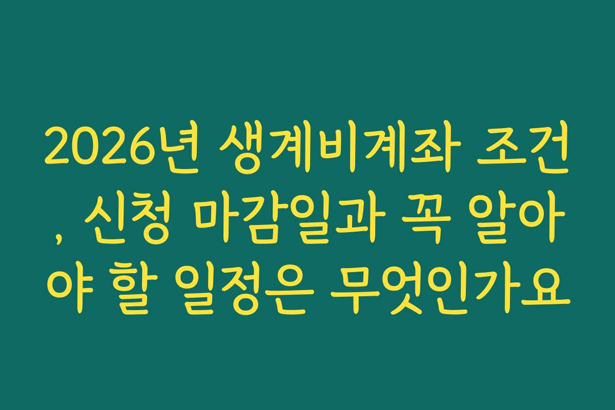 2026년 생계비계좌 조건, 신청 마감일과 꼭 알아야 할 일정은 무엇인가요