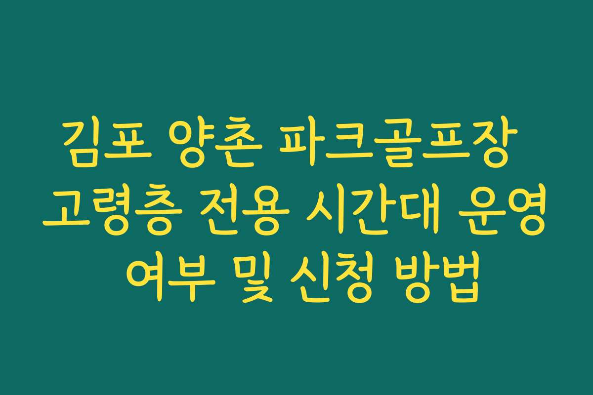 김포 양촌 파크골프장 고령층 전용 시간대 운영 여부 및 신청 방법